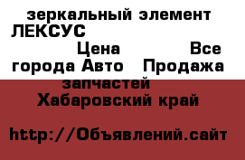 зеркальный элемент ЛЕКСУС 300 330 350 400 RX 2003-2008  › Цена ­ 3 000 - Все города Авто » Продажа запчастей   . Хабаровский край